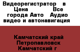 Видеорегистратор 3 в 1 › Цена ­ 10 950 - Все города Авто » Аудио, видео и автонавигация   . Камчатский край,Петропавловск-Камчатский г.